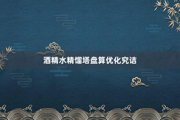 酒精水精馏塔盘算优化究诘