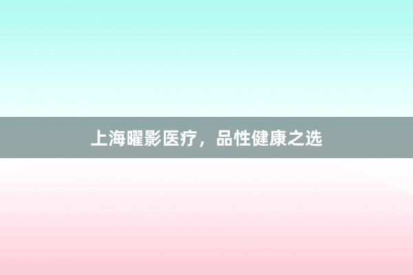 上海曜影医疗，品性健康之选