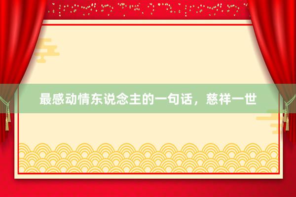 最感动情东说念主的一句话，慈祥一世